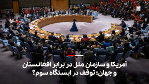 آمریکا و سازمان ملل در برابر افغانستان و جهان؛ توقف در ایستگاه سوم؟-ایراف